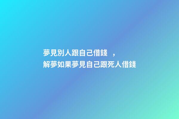 夢見別人跟自己借錢，解夢如果夢見自己跟死人借錢